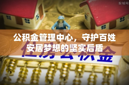 宿城公积金管理中心，守护百姓安居梦想的坚实后盾