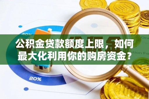 宿城公积金贷款额度上限，如何最大化利用你的购房资金？