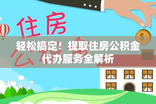 宿城轻松搞定！提取住房公积金代办服务全解析