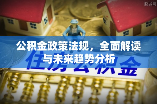 宿城公积金政策法规，全面解读与未来趋势分析