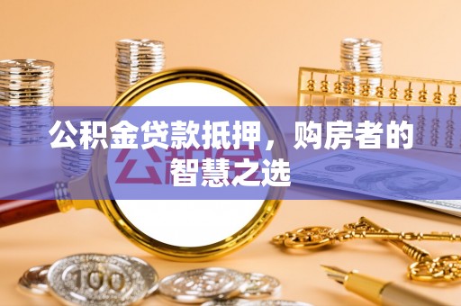 宿城公积金贷款抵押，购房者的智慧之选