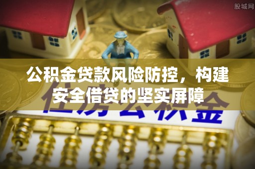 宿城公积金贷款风险防控，构建安全借贷的坚实屏障