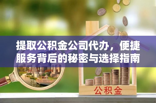 宿城提取公积金公司代办，便捷服务背后的秘密与选择指南