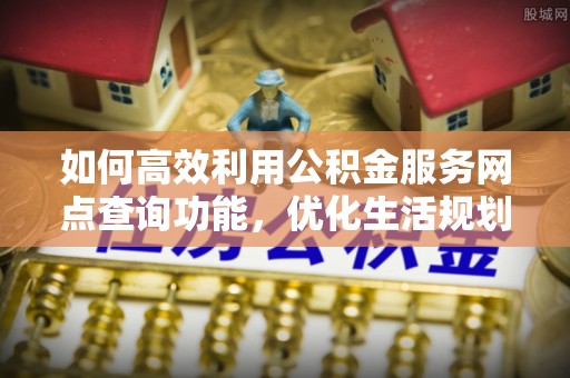 宿城如何高效利用公积金服务网点查询功能，优化生活规划
