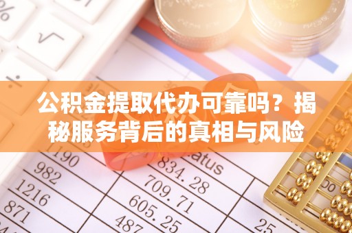 宿城公积金提取代办可靠吗？揭秘服务背后的真相与风险