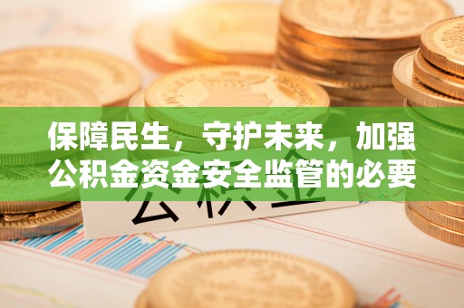 宿城保障民生，守护未来，加强公积金资金安全监管的必要性与实践