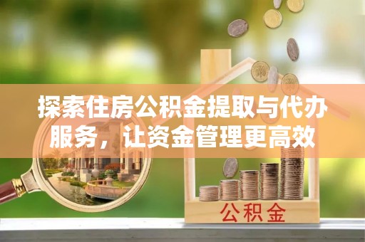 宿城探索住房公积金提取与代办服务，让资金管理更高效