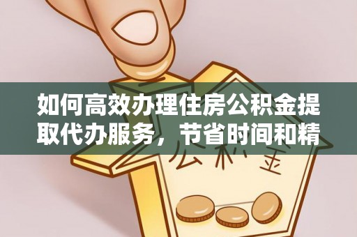 宿城如何高效办理住房公积金提取代办服务，节省时间和精力