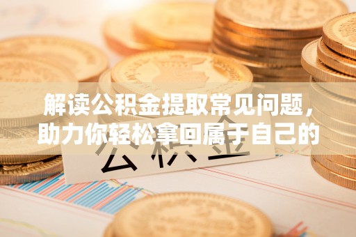 宿城解读公积金提取常见问题，助力你轻松拿回属于自己的钱！