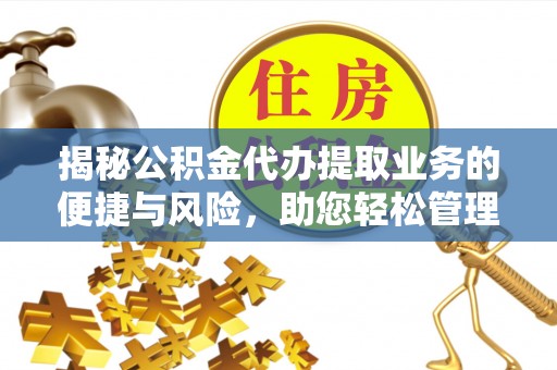 宿城揭秘公积金代办提取业务的便捷与风险，助您轻松管理财务