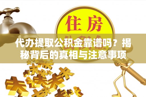 宿城代办提取公积金靠谱吗？揭秘背后的真相与注意事项