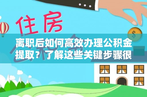 宿城离职后如何高效办理公积金提取？了解这些关键步骤很重要！