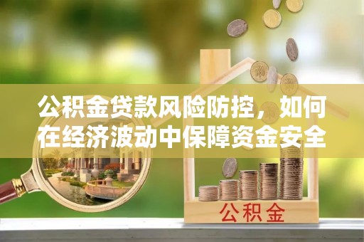 宿城公积金贷款风险防控，如何在经济波动中保障资金安全