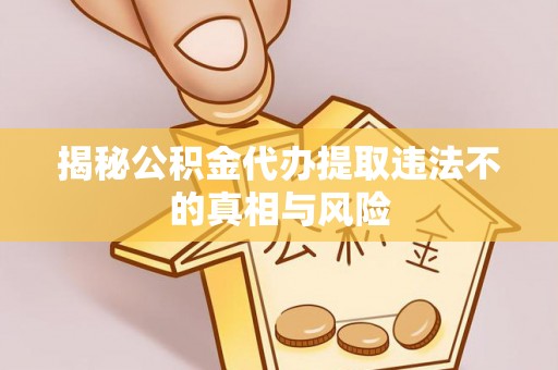 宿城揭秘公积金代办提取违法不的真相与风险