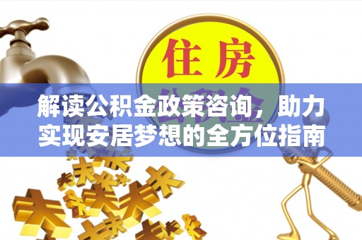 宿城解读公积金政策咨询，助力实现安居梦想的全方位指南