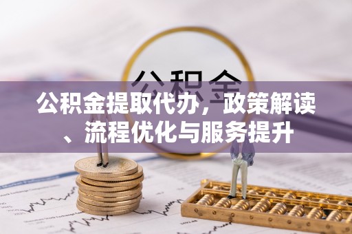 宿城公积金提取代办，政策解读、流程优化与服务提升
