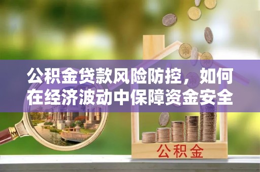 宿城公积金贷款风险防控，如何在经济波动中保障资金安全