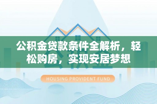 宿城公积金贷款条件全解析，轻松购房，实现安居梦想