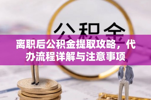 宿城离职后公积金提取攻略，代办流程详解与注意事项