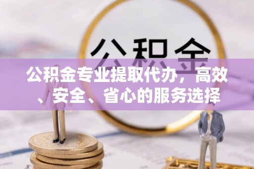 宿城公积金专业提取代办，高效、安全、省心的服务选择