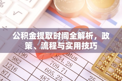 宿城公积金提取时间全解析，政策、流程与实用技巧