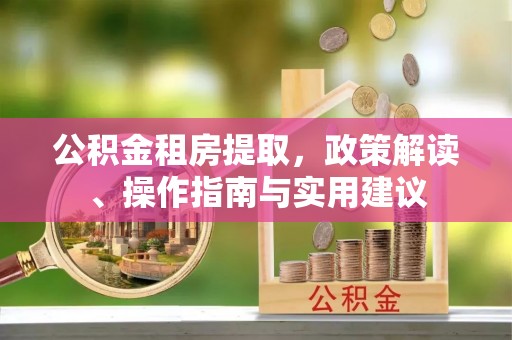 宿城公积金租房提取，政策解读、操作指南与实用建议