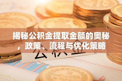 宿城揭秘公积金提取金额的奥秘，政策、流程与优化策略