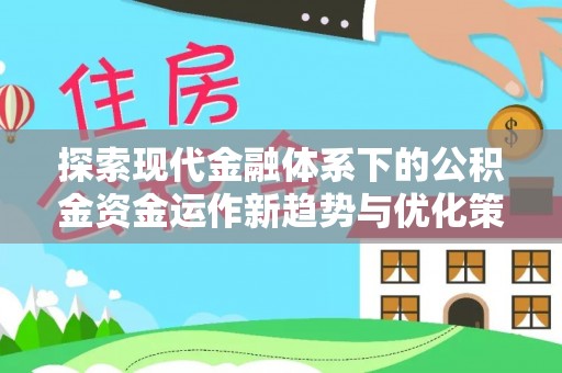 宿城探索现代金融体系下的公积金资金运作新趋势与优化策略