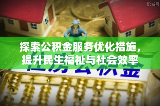宿城探索公积金服务优化措施，提升民生福祉与社会效率
