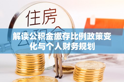 宿城解读公积金缴存比例政策变化与个人财务规划