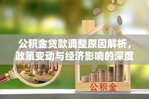 宿城公积金贷款调整原因解析，政策变动与经济影响的深度探讨
