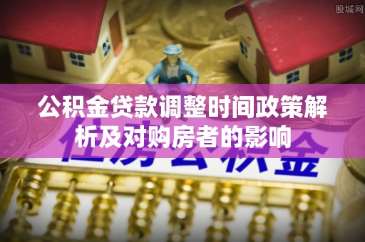 宿城公积金贷款调整时间政策解析及对购房者的影响