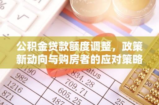 宿城公积金贷款额度调整，政策新动向与购房者的应对策略