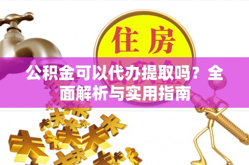 宿城公积金可以代办提取吗？全面解析与实用指南