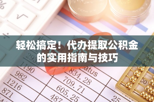宿城轻松搞定！代办提取公积金的实用指南与技巧