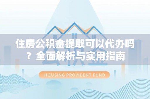 宿城住房公积金提取可以代办吗？全面解析与实用指南