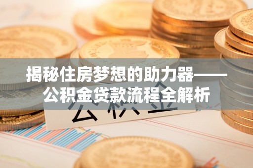 宿城揭秘住房梦想的助力器——公积金贷款流程全解析