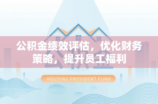 宿城公积金绩效评估，优化财务策略，提升员工福利