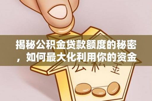 宿城揭秘公积金贷款额度的秘密，如何最大化利用你的资金