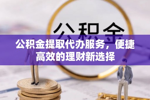 宿城公积金提取代办服务，便捷高效的理财新选择