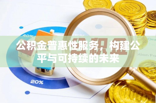 宿城公积金普惠性服务，构建公平与可持续的未来