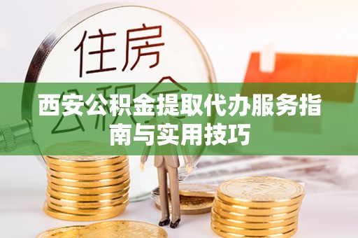 宿城西安公积金提取代办服务指南与实用技巧