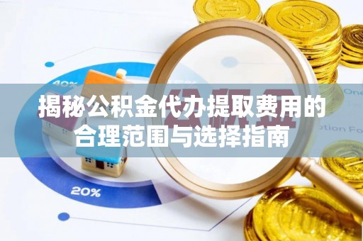 宿城揭秘公积金代办提取费用的合理范围与选择指南