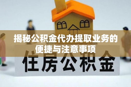 宿城揭秘公积金代办提取业务的便捷与注意事项