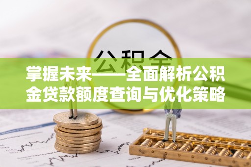 宿城掌握未来——全面解析公积金贷款额度查询与优化策略