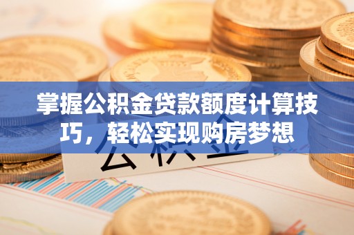 宿城掌握公积金贷款额度计算技巧，轻松实现购房梦想
