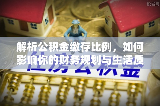 宿城解析公积金缴存比例，如何影响你的财务规划与生活质量