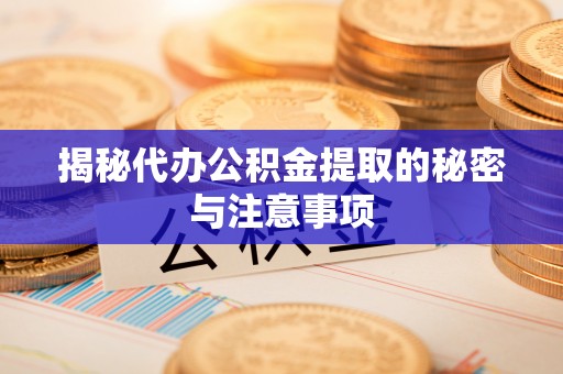 宿城揭秘代办公积金提取的秘密与注意事项