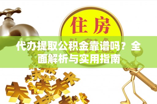 宿城代办提取公积金靠谱吗？全面解析与实用指南
