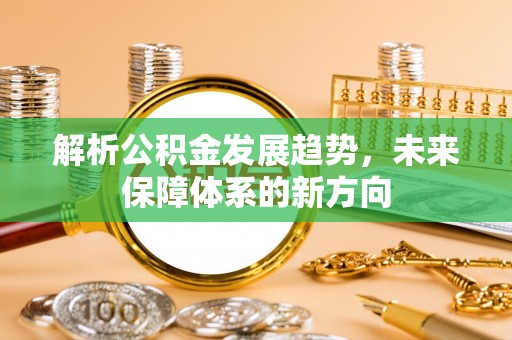 宿城解析公积金发展趋势，未来保障体系的新方向